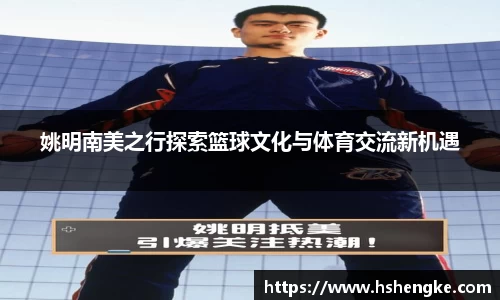 姚明南美之行探索篮球文化与体育交流新机遇