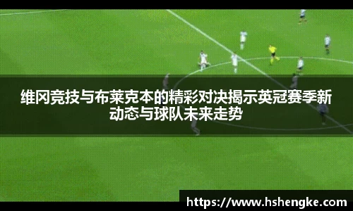 维冈竞技与布莱克本的精彩对决揭示英冠赛季新动态与球队未来走势