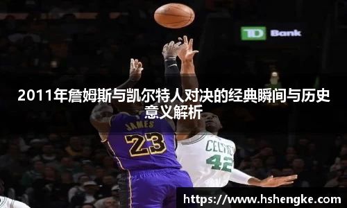 2011年詹姆斯与凯尔特人对决的经典瞬间与历史意义解析