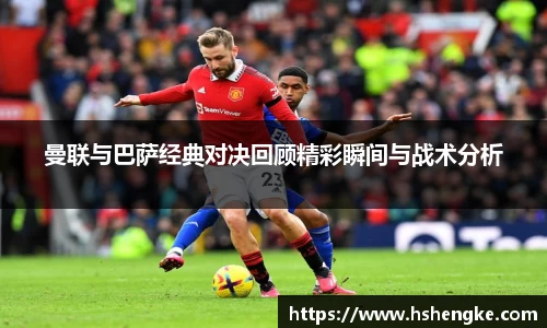 曼联与巴萨经典对决回顾精彩瞬间与战术分析