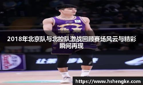 2018年北京队与北控队激战回顾赛场风云与精彩瞬间再现